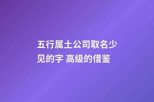 五行属土公司取名少见的字 高级的借鉴-第1张-公司起名-玄机派